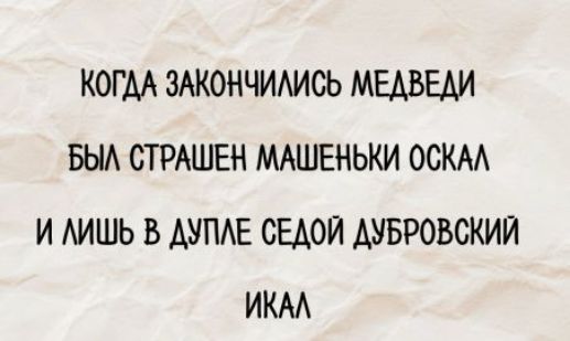 КОГДА ЗАКОНЧИЛИСЬ МЕДВЕДИ БЫЛ СТРАШЕН МАЛЬШЕНЬКИ ОСКАЛ И ЛИШЬ В ДУПЛЕ СЕДОЙ ДУБРОВСКИЙ ИКАЛ