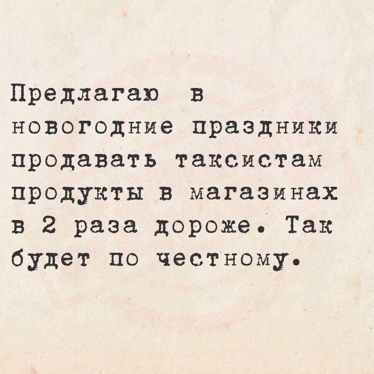 Предлагал в новогодние праздники продавать таксистам продукты в магазинах в 2 раза дороже. Так будет по честному.