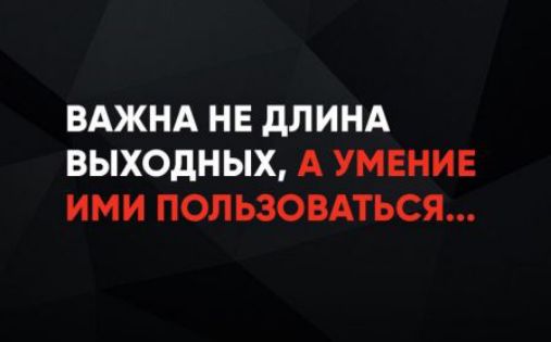 ВАЖНА НЕ ДЛИНА ВЫХОДНЫХ, А УМЕНИЕ ИМИ ПОЛЬЗОВАТЬСЯ...