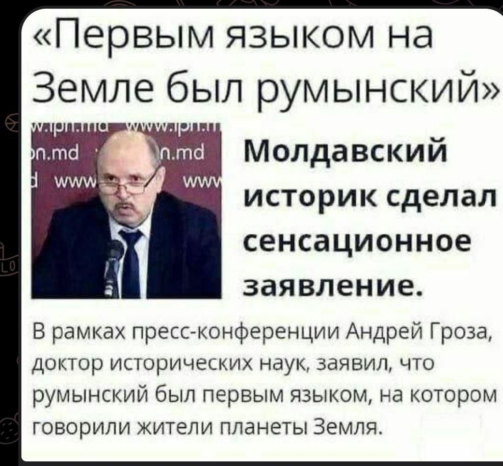 «Первым языком на Земле был румынский» Молдавский историк сделал сенсационное заявление. В рамках пресс-конференции Андрей Гроза, доктор исторических наук, заявил, что румынский был первым языком, на котором говорили жители планеты Земля.