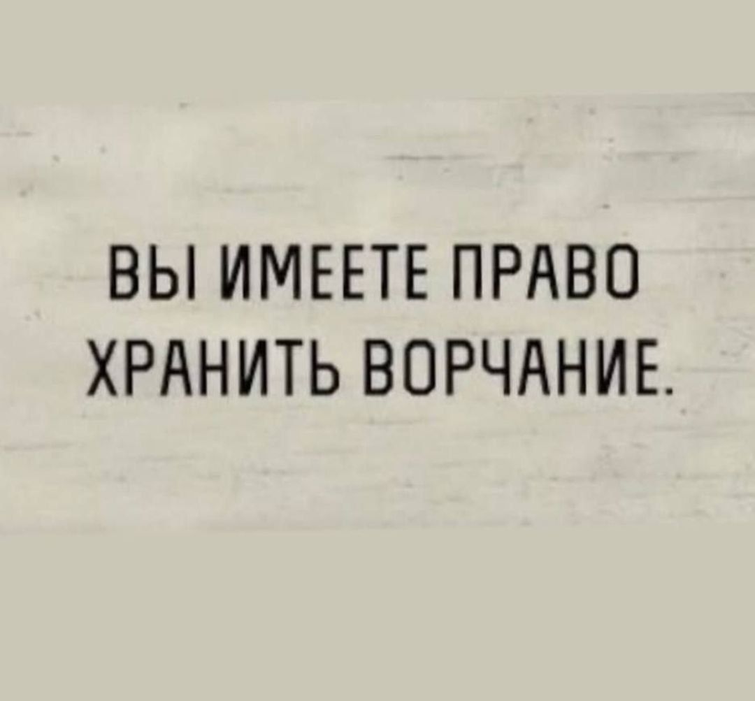 ВЫ ИМЕЕТЕ ПРАВО ХРАНИТЬ ВОРЧАНИЕ.