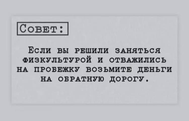 СОВЕТ: Если вы решили заняться физкультурой и отважились на пробежку возьмите деньги на обратную дорогу.