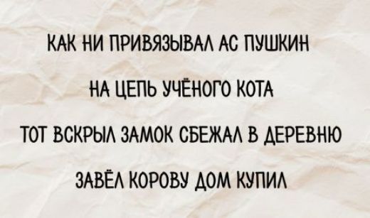 КАК НИ ПРИВЯЗЫВАЛ А.С. ПУШКИН НА ЦЕПЬ УЧЁНОГО КОТА ТОТ ВСКРЫЛ ЗАМОК СБЕЖАЛ В ДЕРЕВНЮ ЗАВЁЛ КОРОВУ ДОМ КУПИЛ