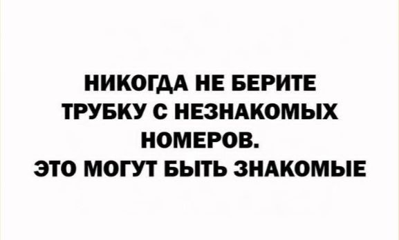 НИКОГДА НЕ БЕРИТЕ ТРУБКУ С НЕЗНАКОМЫХ НОМЕРОВ. ЭТО МОГУТ БЫТЬ ЗНАКОМЫЕ