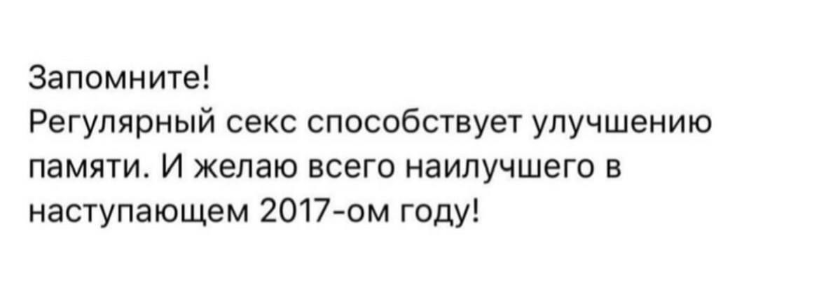 Запомните! Регулярный секс способствует улучшению памяти. И желаю всего наилучшего в наступающем 2017-ом году!