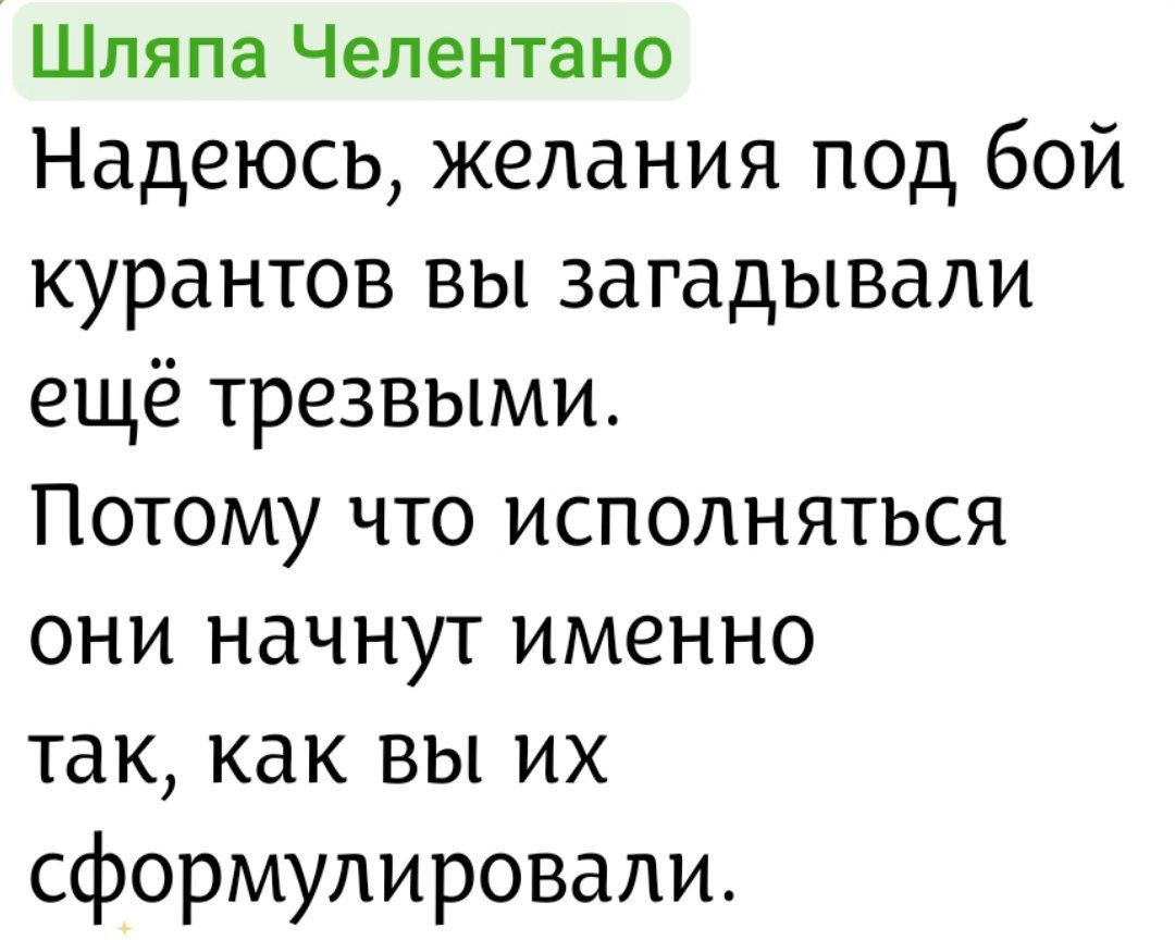 Шляпа Челентано
Надеюсь, желания под бой курантов вы загадывали ещё трезвыми. Потому что исполняться они начнут именно так, как вы их сформулировали.