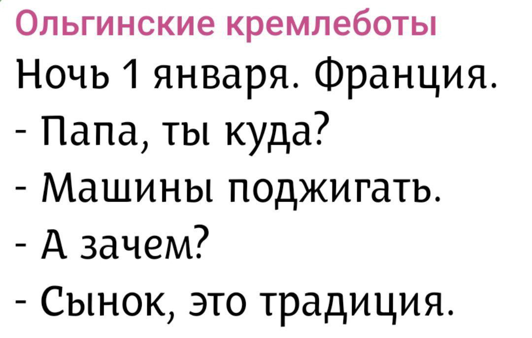Ольгинские кремлеботы
Ночь 1 января. Франция.
- Папа, ты куда?
- Машины поджигать.
- А зачем?
- Сынок, это традиция.