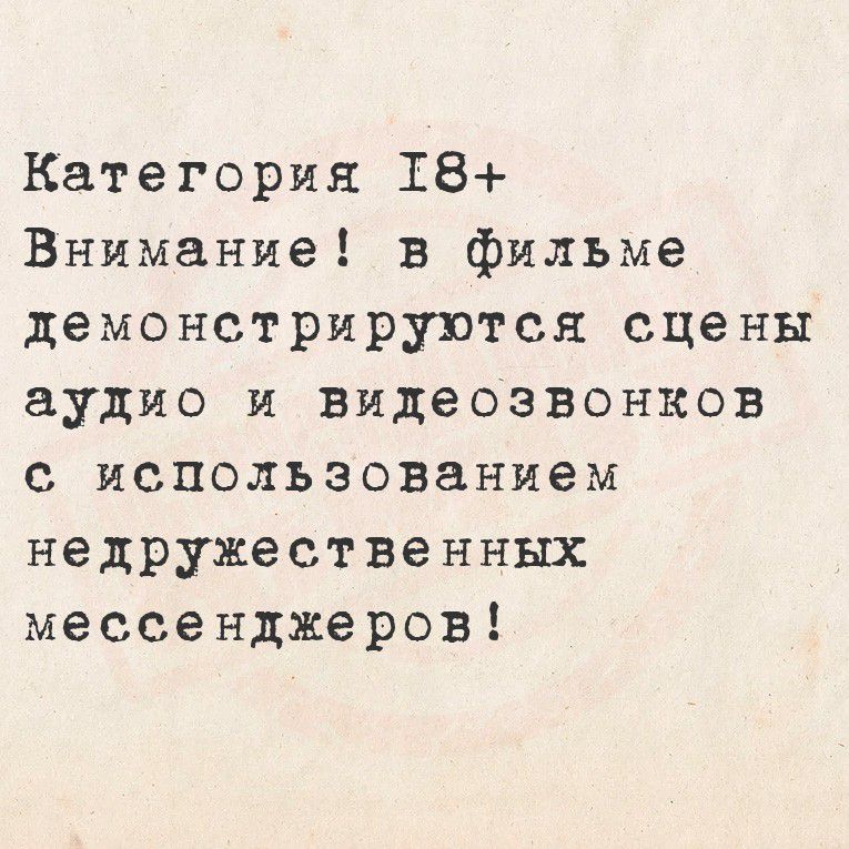 Категория 18+ Внимание! в фильме демонстрируются сцены аудио и видеозвонков с использованием недружественных мессенджеров!