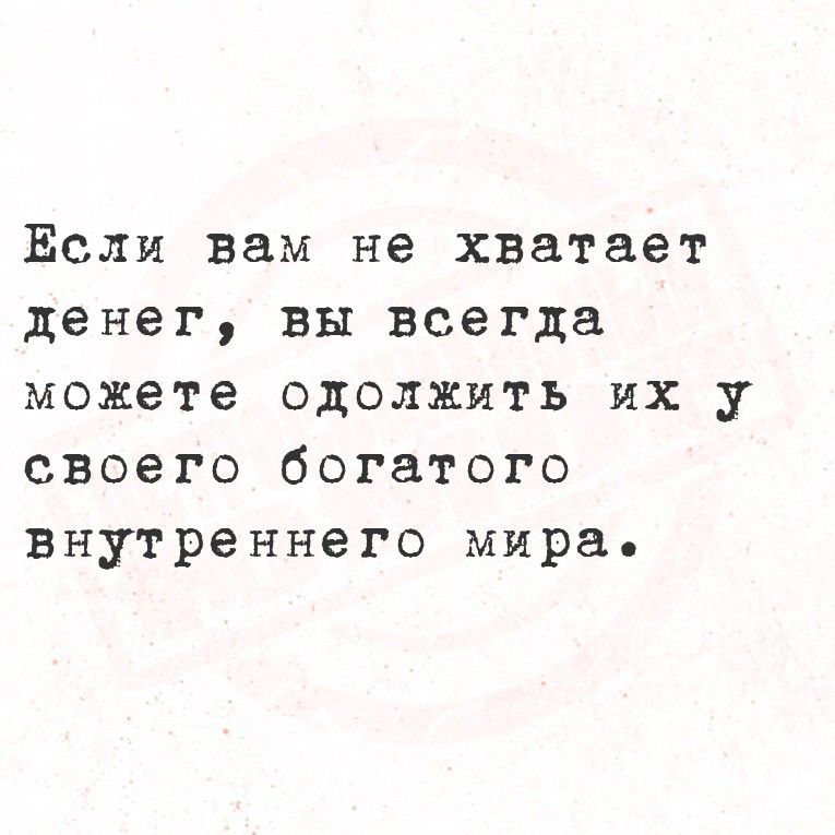 Если вам не хватает денег, вы всегда можете одолжить их у своего богатого внутреннего мира.
