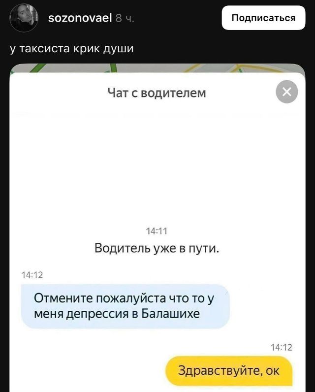 у таксиста крик души

чаты с водителем
14:11 Водитель уже в пути.
14:12 Отмените пожалуйста что то у меня депрессия в Балашихе
14:12 Здравствуйте, ок