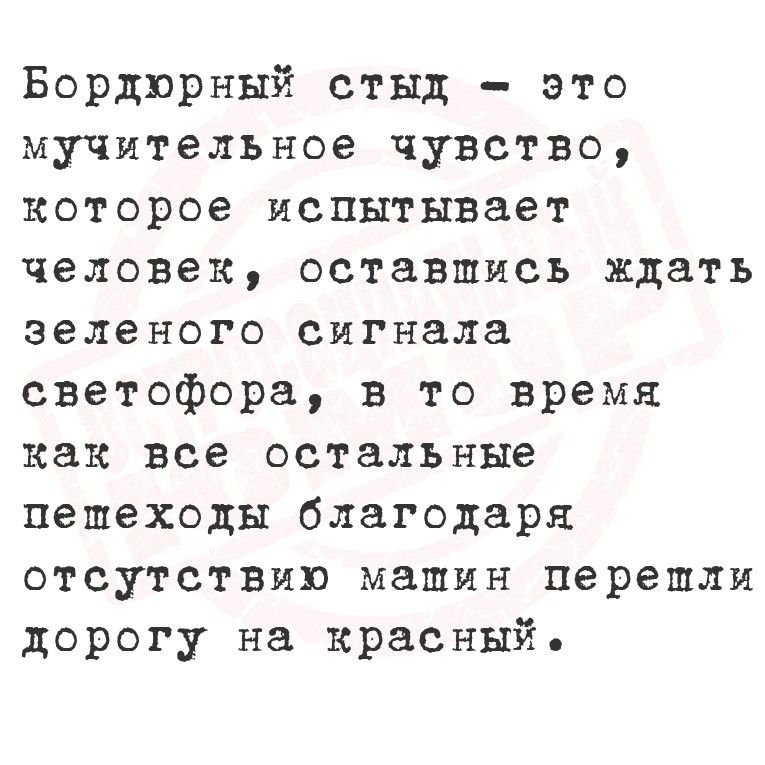 Бордюрный стыд - это мучительное чувство, которое испытывает человек, оставшись ждать зелёного сигнала светофора, в то время как все остальные пешеходы, благодаря отсутствию машин, перешли дорогу на красный.