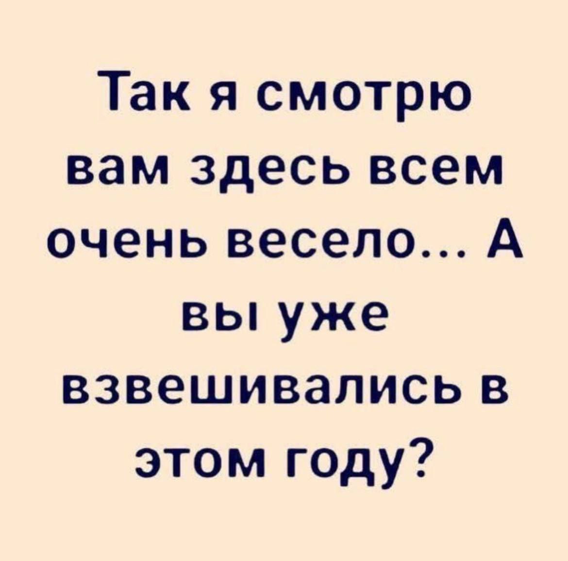 Так я смотрю вам здесь всем очень весело... А вы уже взвешивались в этом году?