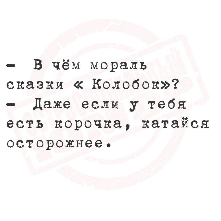 - В чём мораль сказки «Колобок»?\n- Даже если у тебя есть корочка, катайся осторожнее.