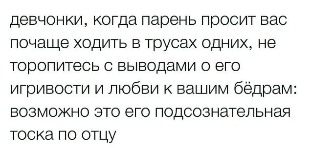 девчонки, когда парень просит вас почаще ходить в трусах одних, не торопитесь с выводами о его игривости и любви к вашим бёдрам: возможно это его подсознательная тоска по отцу