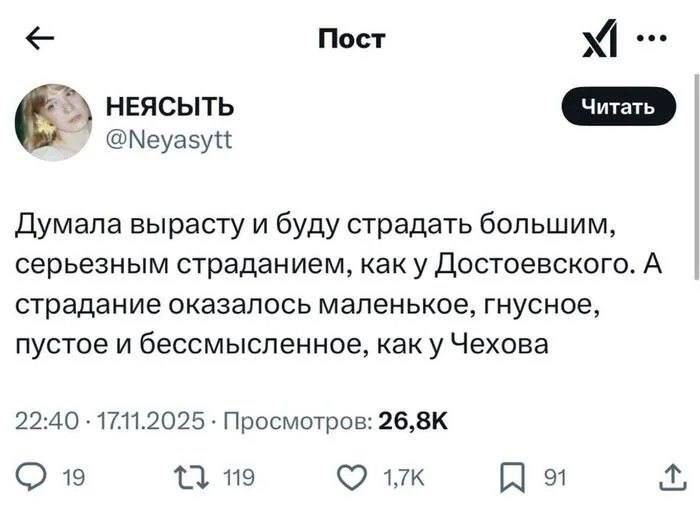Думала вырасти и буду страдать большим, серьёзным страданием, как у Достоевского. А страдание оказалось маленькое, гнусное, пустое и бессмысленное, как у Чехова