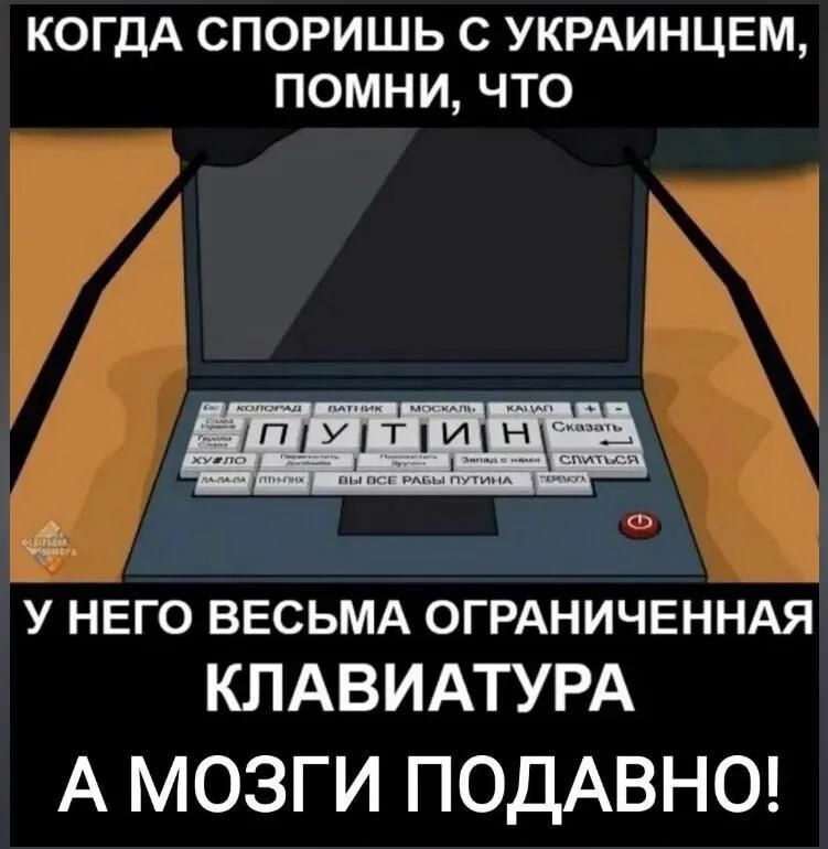 КОГДА СПОРИШЬ С УКРАИНЦЕМ, ПОМНИ, ЧТО У НЁГО ВЕСЬМА ОГРАНИЧЕННАЯ КЛАВИАТУРА А МОЗГИ ПОДВАНО!