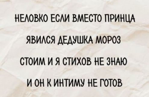 НЕЛОВКО ЕСЛИ ВМЕСТЕ ПРИНЦА ЯВИЛСЯ ДЕДУШКА МОРОЗ СТОИМ И Я СТИХОВ НЕ ЗНАЮ И ОН К ИНТИМУ НЕ ГОТОВ