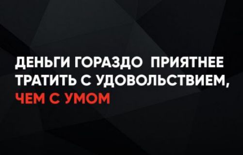 ДЕНЬГИ ГОРАЗДО ПРИЯТНЕЕ ТРАТИТЬ С УДОВОЛЬСТВИЕМ, ЧЕМ С УМОМ