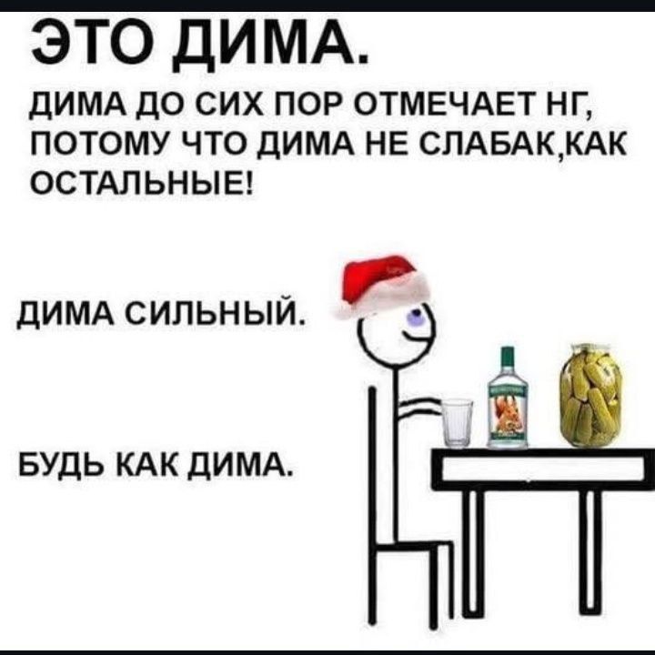 ЭТО ДИМА. ДИМА ДО СИХ ПОТОМ ОТМЕЧАЕТ НГ, ПОТОМУ ЧТО ДИМА НЕ СЛАБАК, КАК ОСТАЛЬНЫЕ! ДИМА СИЛЬНЫЙ. БУДЬ КАК ДИМА.