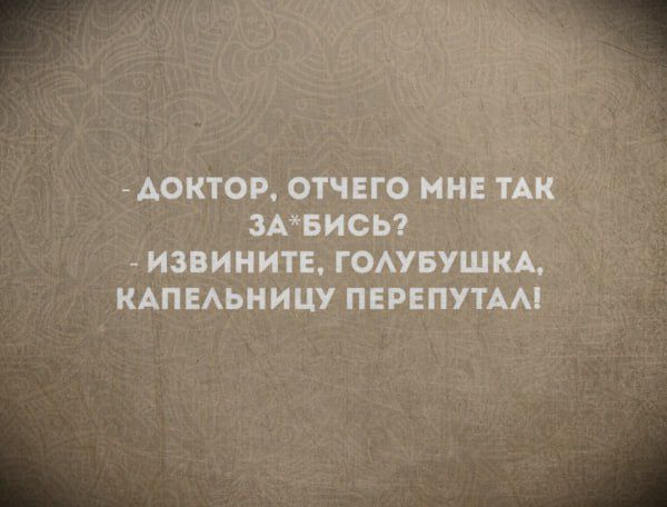 — доктор, отчего мне так за*бись? — извните, голубушка, капельницу перепутал!