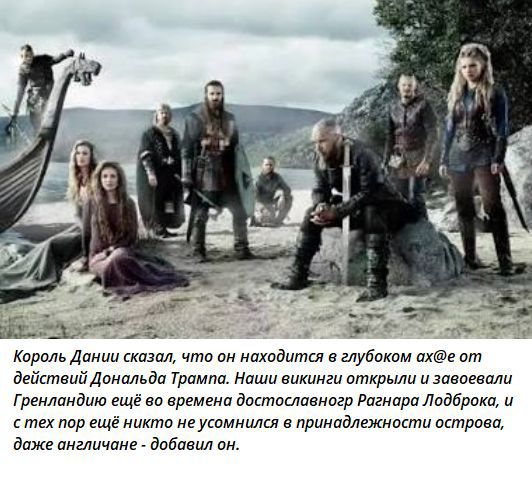 Король Дании сказал, что он находится в глубоком ахё от действий Дональда Трампа. Наши викинги открыли и завоевали Гренландию ещё во времена достопамнесного Рагнарa Лодброкa, и с тех пор ещё никто не осмелился в принадлежности острова, даже англичане - добавил он.
