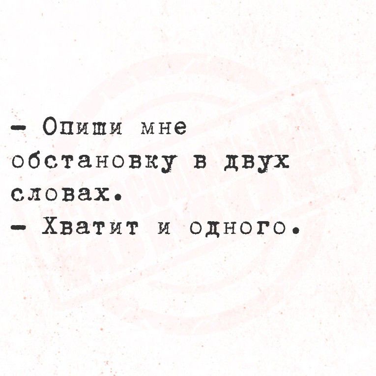 - Опиши мне обстановку в двух словах. - Хватит и одного.