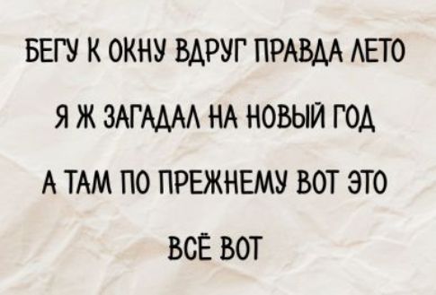 БЕГУ К ОКНУ ВДРУГ ПРАВДА ЛЕТО
Я Ж ЗАГАДАЛ НА НОВЫЙ ГОД
А ТАМ ПО ПРЕЖНЕМУ ВОТ ЭТО
ВСЁ ВОТ