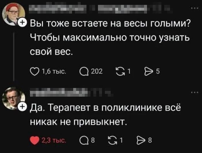 Вы тоже встаёте на весы голыми? Чтобы максимально точно узнать свой вес.\nДа. Терапевт в поликлинике всё никак не привыкает.