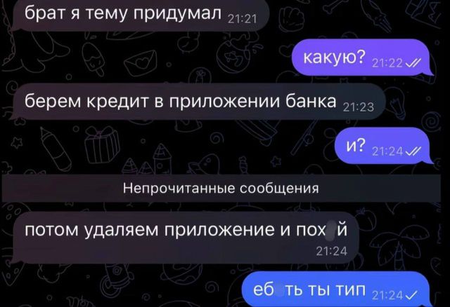 брат я тему придумал
какую?
берем кредит в приложении банка
и?
Непрочитанные сообщения
потом удаляем приложение и похуй
еб ты ты тип
