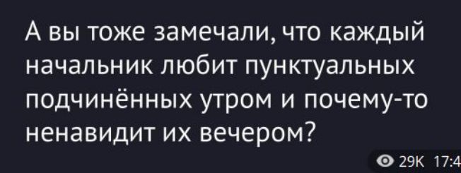 А вы тоже замечали, что каждый начальник любит пунктуальных подчинённых утрoм и почему-то ненавидит их вечером?