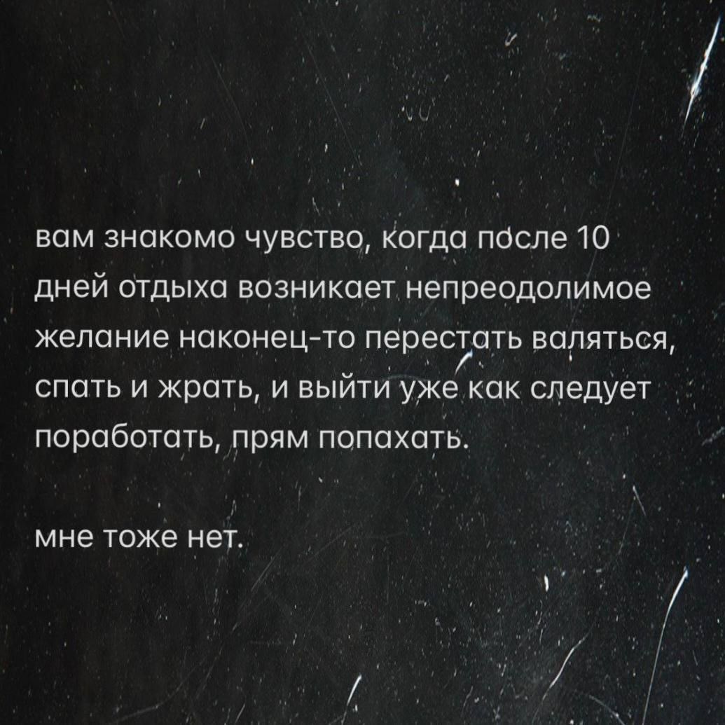 вам знакомо чувство, когда после 10 дней отдыха возникает непреодолимое желание наконец-то перестать валяться, спать и жрать, и выйти уже как следует поработать, прям попахать. мне тоже нет.