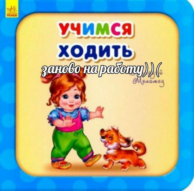 УЧИМСЯ ХОДИТЬ заново на работу))