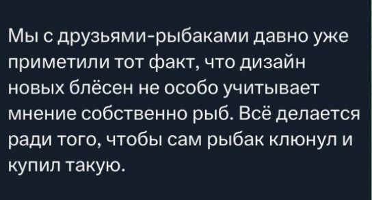 Мы с друзьями-рыбаками давно уже приметили тот факт, что дизайн новых блёсен не особо учитывает мнение собственно рыб. Всё делается ради того, чтобы сам рыбак клюнул и купил такую.