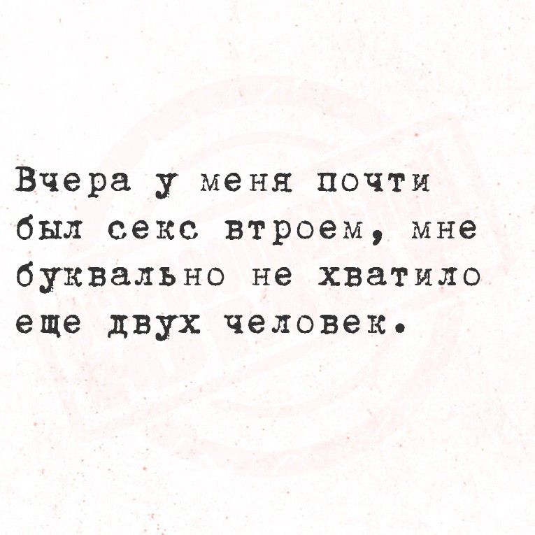 Вчера у меня почти был секс втроем, мне буквально не хватило еще двух человек.