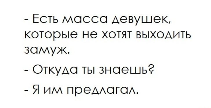 - Есть масса девушек, которые не хотят выходить замуж.
- Откуда ты знаешь?
- Я им предлагал.