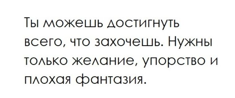 Ты можешь достигнуть всего, что захочешь. Нужны только желание, упорство и плохая фантазия.