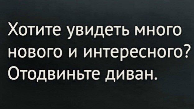 Хотите увидеть много нового и интересного? Отодвиньте диван.
