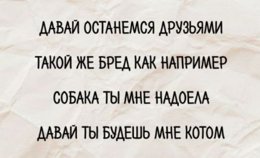 Давай останемся друзьями Такой же бред как например собака ты мне надоела Давай ты будешь мне котом