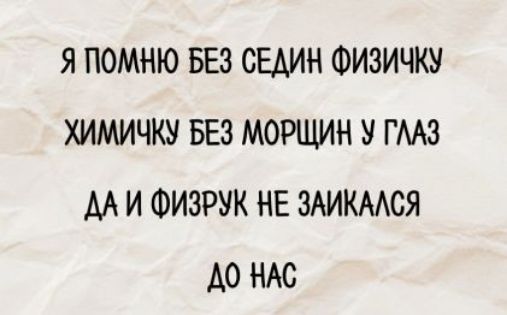 Я помню без сидин физичку химичку без морщин у глаз да и физрук не заикаясь до нас