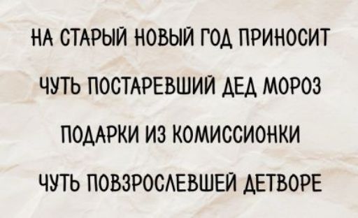 НА СТАРЫЙ НОВЫЙ ГОД ПРИНОСИТ ЧУТЬ ПОСТАРЕВШИЙ ДЕД МОРОЗ ПОДАРКИ ИЗ КОМИССИОНКИ ЧУТЬ ПОВЗРОСЛЕВШЕЙ ДЕТВОре