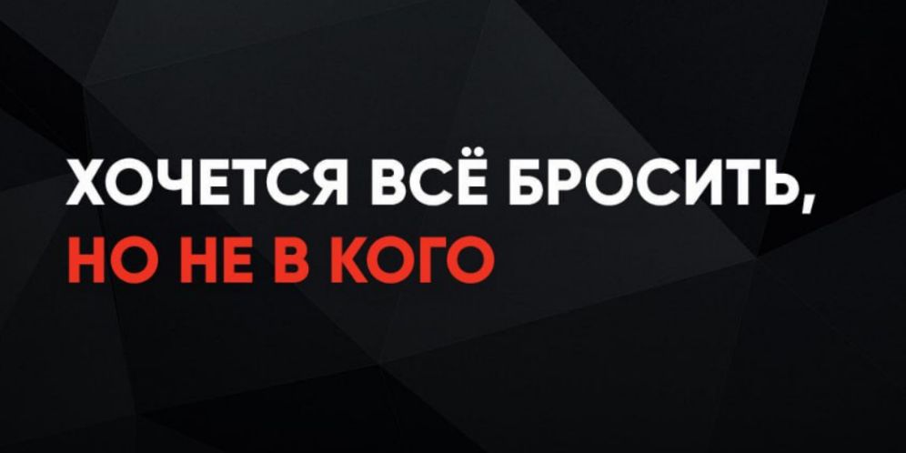 ХОЧЕТСЯ ВСЁ БРОСИТЬ, НО НЕ В КОГО