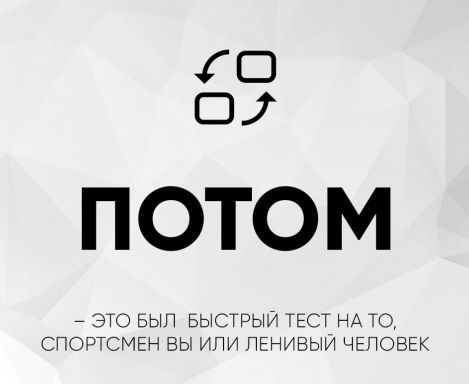 ПОТОМ - ЭТО БЫЛ БЫСТРЫЙ ТЕСТ НА ТО, СПОРТСМЕН ВЫ ИЛИ ЛЕНИВЫЙ ЧЕЛОВЕК