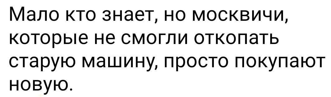Мало кто знает, но москвичи, которые не смогли откопать старую машину, просто покупают новую.