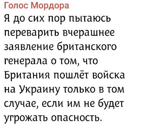 Голос Мордорa Я до сих пор пытаюсь переварить вчерашнее заявление британского генерала о том, что Британия пойдет войска на Украину только в том случае, если им не будет угрожать опасность.