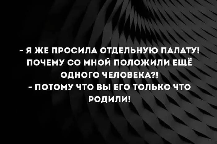 - Я же просила отдельную палату! Почему со мной положили ещё одного человека?! - Потому что вы его только что родили!