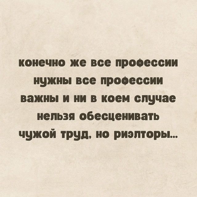 конечно же все профессии нужны все профессии важны и ни в коем случае нельзя обессценивать чужой труд, но риэлторы...