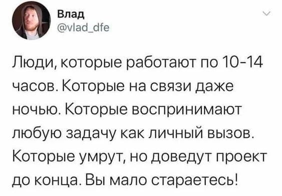 Люди, которые работают по 10-14 часов. Которые на связи даже ночью. Которые воспринимают любую задачу как личный вызов. Которые умрут, но доведут проект до конца. Вы мало стараетесь!