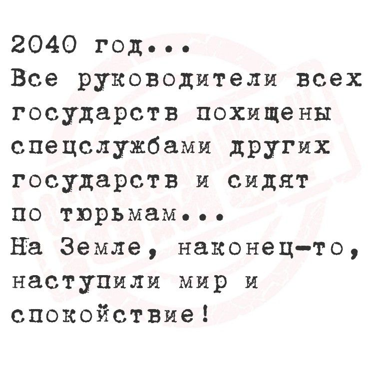 2040 год... Все руководители всех государств похищены спецслужбами других государств и сидят по тюрьмам... На Земле, наконец-то, наступили мир и спокойствие!