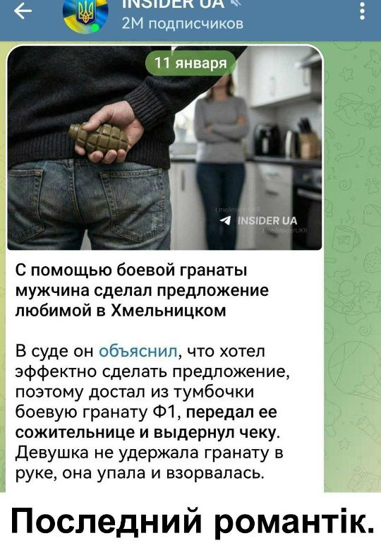 С помощью боевой гранаты мужчина сделал предложение любимой в Хмельницком. В суде он объяснил, что хотел эффективно сделать предложение, поэтому достал из тумбочки боевую гранату Ф1, передал ее сожительнице и выдернул чеку. Девушка не удержала гранату в руке, она упала и взорвалась. Последний романтик.