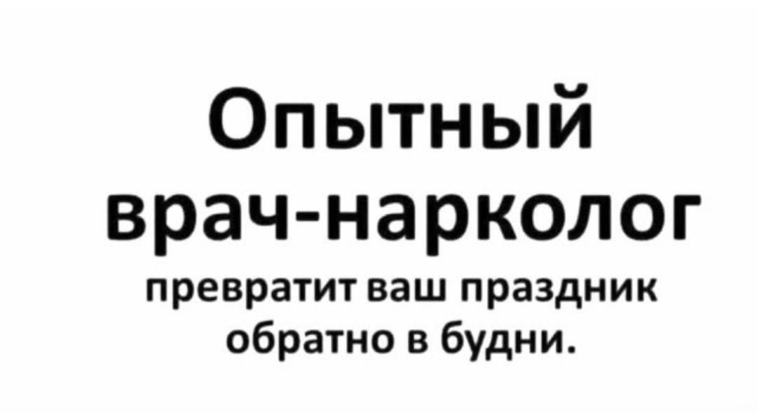 Опытный врач-нарколог превратит ваш праздник обратно в будни.